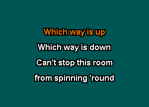 Which way is up
Which way is down

Can't stop this room

from spinning 'round