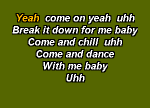 Yeah come on yeah uhh
Break it down for me baby
Come and chill uhh

Come and dance
With me baby
Uhh