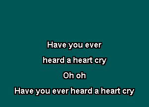 Have you ever
heard a heart cry
Oh oh

Have you ever heard a heart cry