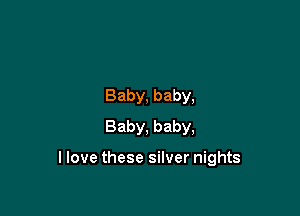 Baby, baby,
Baby, baby,

llove these silver nights