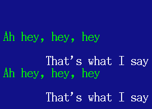 Ah hey, hey, hey

That's what I say
Ah hey, hey, hey

That s what I say