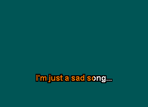 l'mjust a sad song...