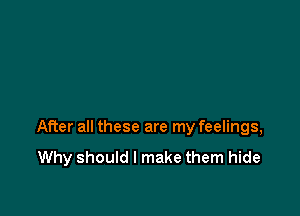 After all these are my feelings,
Why should I make them hide