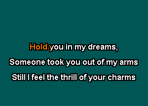 Hold you in my dreams,

Someone took you out of my arms

Still I feel the thrill ofyour charms