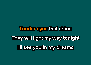 Tender eyes that shine

They will light my way tonight

I'll see you in my dreams