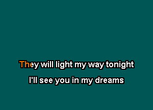 They will light my way tonight

I'll see you in my dreams