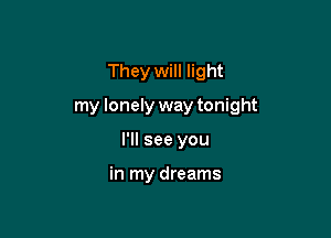 They will light

my lonely way tonight

I'll see you

in my dreams