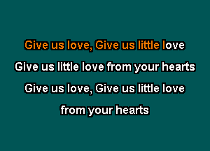 Give us love, Give us little love

Give us little love from your hearts

Give us love, Give us little love

from your hearts