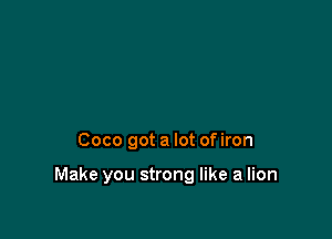 Coco got a lot of iron

Make you strong like a lion