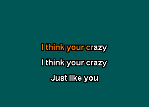 lthink your crazy

lthink your crazy

Just like you