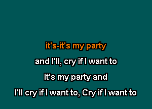 it's-it's my party
and I'll, cry ifl want to

It's my party and

I'll cry ifl want to, Cry ifl want to