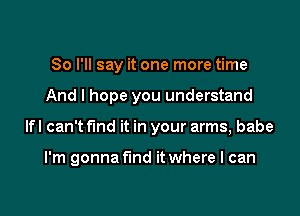 So I'll say it one more time

And I hope you understand

lfl can't find it in your arms, babe

I'm gonna find it where I can