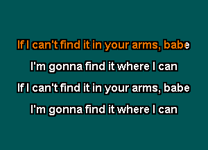 lfl can't find it in your arms, babe
I'm gonna find it where I can
lfl can't find it in your arms, babe

I'm gonna find it where I can