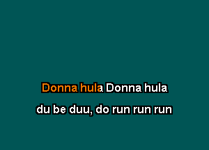Donna hula Donna hula

du be duu. do run run run
