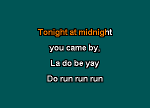 Tonight at midnight

you came by,

La do be yay

Do run run run