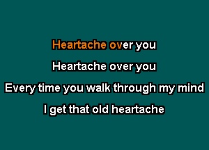 Heartache over you

Heartache over you

Every time you walk through my mind

I get that old heartache