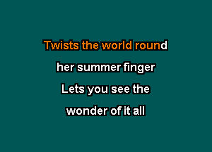 Twists the world round

her summerf'mger

Lets you see the

wonder of it all