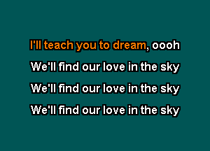 I'll teach you to dream, oooh
We'll fund our love in the sky
We'll find our love in the sky

We'll find our love in the sky