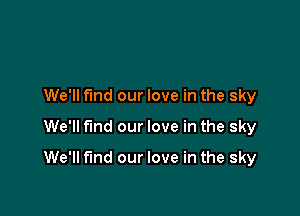 We'll fund our love in the sky
We'll find our love in the sky

We'll find our love in the sky
