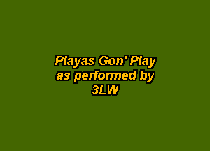 Piayas 6011' Play

as perfonned by
3LW