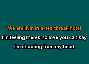 We are livin in a heartbreak hotel

I'm feeling theres no love you can say

I'm shooting from my heart