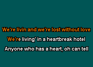 We're livin and we're lost without love
We're living' in a heartbreak hotel

Anyone who has a heart, oh can tell