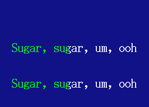 Sugar, sugar, um, ooh

Sugar, sugar, um, ooh