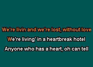 We're livin and we're lost, without love
We're living' in a heartbreak hotel

Anyone who has a heart, oh can tell