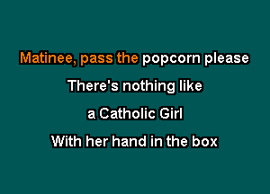 Matinee, pass the popcorn please

There's nothing like
a Catholic Girl
With her hand in the box