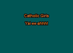 Catholic Girls
Yai-ee-ahhh!