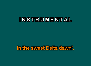 INSTRUMENTAL

in the sweet Delta dawn'.