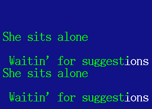She sits alone

Waitin for suggestions
She sits alone

Waitin for suggestions