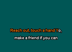 Reach out, touch a hand Yo,

make a friend ifyou can