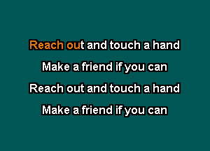 Reach out and touch a hand
Make a friend ifyou can

Reach out and touch a hand

Make a friend ifyou can