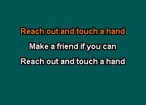 Reach out and touch a hand

Make a friend ifyou can

Reach out and touch a hand