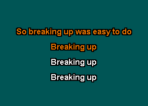 So breaking up was easy to do

Breaking up
Breaking up
Breaking up