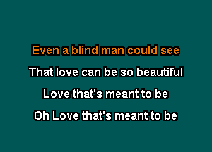 Even a blind man could see
That love can be so beautiful

Love that's meant to be

Oh Love that's meant to be
