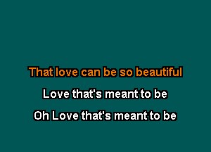 That love can be so beautiful

Love that's meant to be

Oh Love that's meant to be