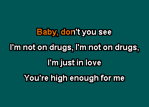 Baby, don't you see
I'm not on drugs, I'm not on drugs,

I'm just in love

You're high enough for me
