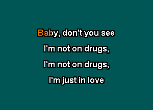 Baby, don't you see

I'm not on drugs,

I'm not on drugs,

I'm just in love