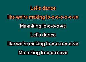 Let's dance
like we're making lo-o-o-o-o-o-ve
Ma-a-king lo-o-o-o-ve

Let's dance

like we're making lo-o-o-o-o-o-ve

Ma-a-king lo-o-o-o-ove
