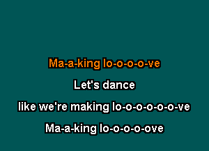 Ma-a-king lo-o-o-o-ve

Let's dance

like we're making lo-o-o-o-o-o-ve

Ma-a-king lo-o-o-o-ove