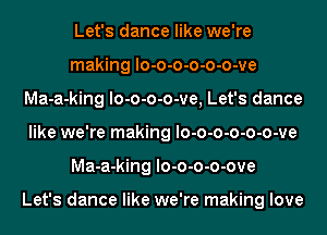 Let's dance like we're
making lo-o-o-o-o-o-ve
Ma-a-king lo-o-o-o-ve, Let's dance
like we're making lo-o-o-o-o-o-ve
Ma-a-king lo-o-o-o-ove

Let's dance like we're making love