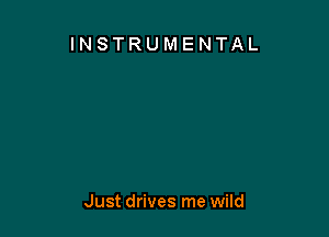 INSTRUMENTAL

Just drives me wild