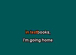 in textbooks,

I'm going home