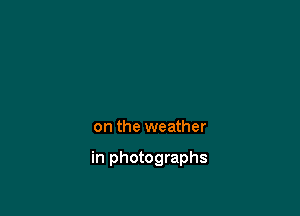 on the weather

in photographs
