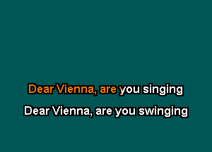 Dear Vienna, are you singing

Dear Vienna, are you swinging