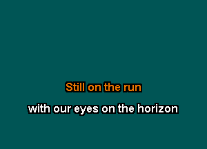 Still on the run

with our eyes on the horizon