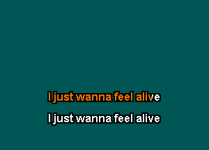 ljust wanna feel alive

ljust wanna feel alive