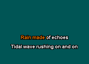 Rain made of echoes

Tidal wave rushing on and on